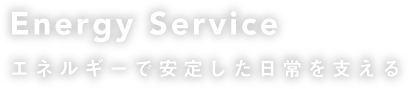 エネルギーで安定した日常を支える